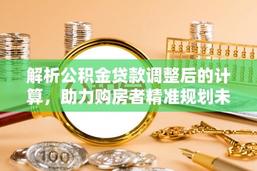 坪山新区解析公积金贷款调整后的计算，助力购房者精准规划未来