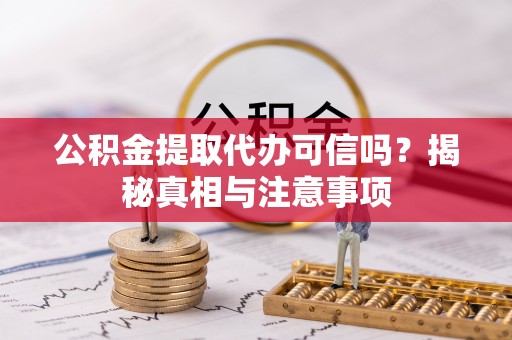 坪山新区公积金提取代办可信吗？揭秘真相与注意事项