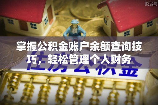坪山新区掌握公积金账户余额查询技巧，轻松管理个人财务