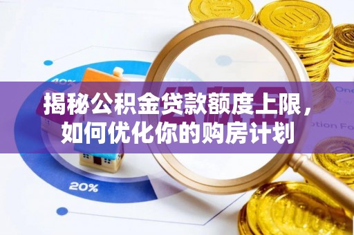 坪山新区揭秘公积金贷款额度上限，如何优化你的购房计划