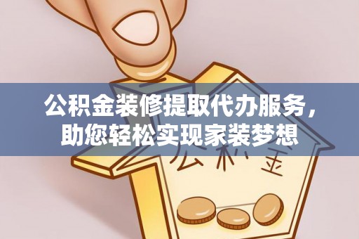 坪山新区公积金装修提取代办服务，助您轻松实现家装梦想