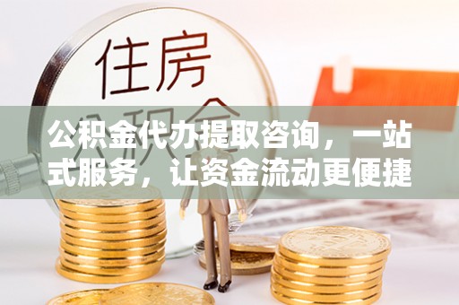 坪山新区公积金代办提取咨询，一站式服务，让资金流动更便捷