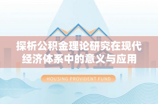 坪山新区探析公积金理论研究在现代经济体系中的意义与应用