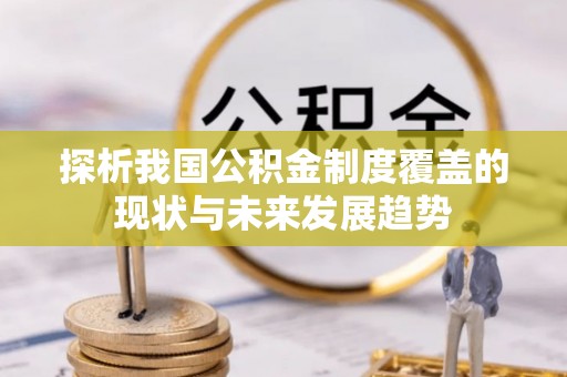 坪山新区探析我国公积金制度覆盖的现状与未来发展趋势