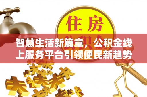 坪山新区智慧生活新篇章，公积金线上服务平台引领便民新趋势