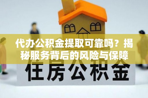 坪山新区代办公积金提取可靠吗？揭秘服务背后的风险与保障