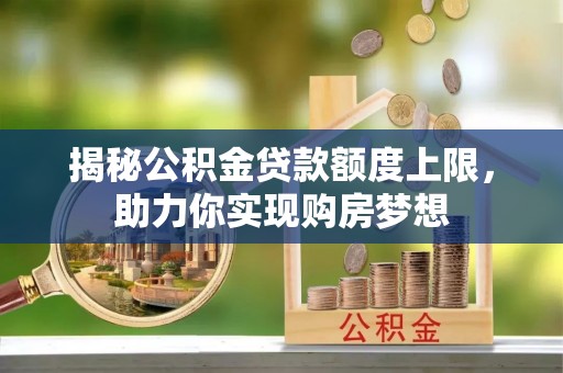 坪山新区揭秘公积金贷款额度上限，助力你实现购房梦想