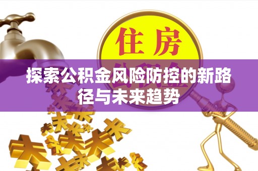 坪山新区探索公积金风险防控的新路径与未来趋势