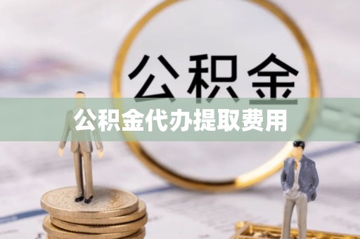 坪山新区公积金代办提取费用