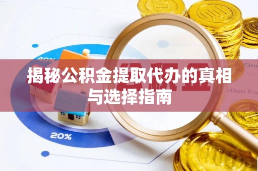 坪山新区揭秘公积金提取代办的真相与选择指南