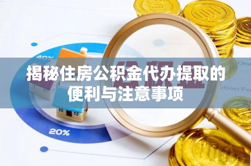 坪山新区揭秘住房公积金代办提取的便利与注意事项