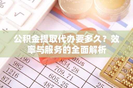 坪山新区公积金提取代办要多久？效率与服务的全面解析