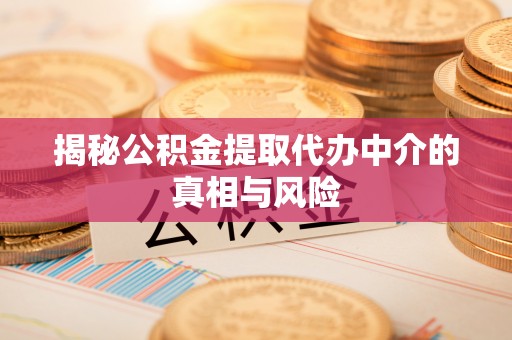 坪山新区揭秘公积金提取代办中介的真相与风险