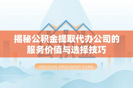 坪山新区揭秘公积金提取代办公司的服务价值与选择技巧