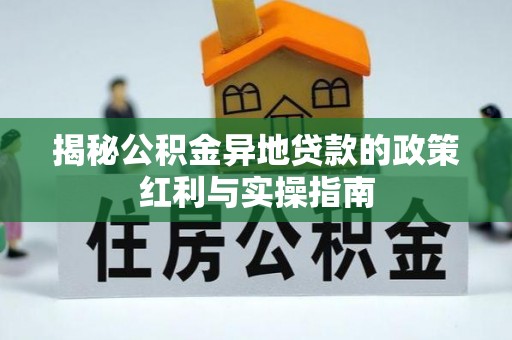 坪山新区揭秘公积金异地贷款的政策红利与实操指南