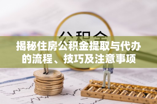 坪山新区揭秘住房公积金提取与代办的流程、技巧及注意事项