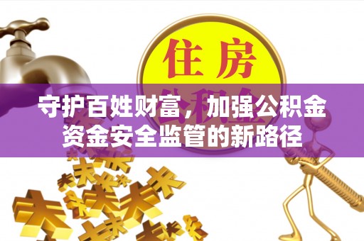 坪山新区守护百姓财富，加强公积金资金安全监管的新路径