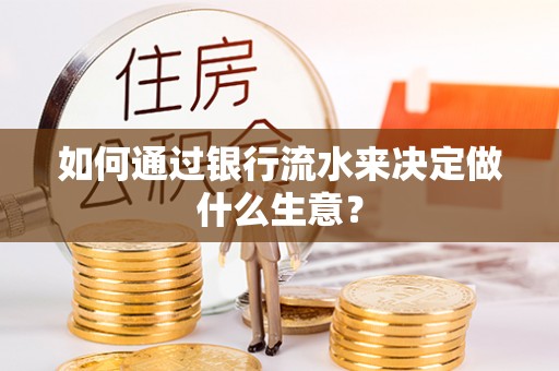 坪山新区如何通过银行流水来决定做什么生意？