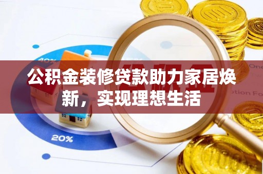 坪山新区公积金装修贷款助力家居焕新，实现理想生活