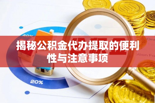 坪山新区揭秘公积金代办提取的便利性与注意事项
