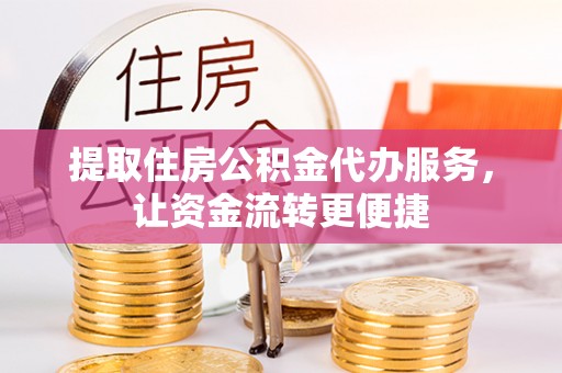 坪山新区提取住房公积金代办服务，让资金流转更便捷