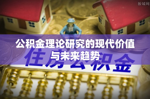 坪山新区公积金理论研究的现代价值与未来趋势