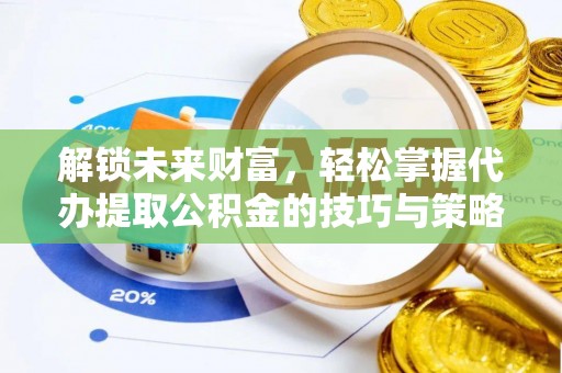 坪山新区解锁未来财富，轻松掌握代办提取公积金的技巧与策略