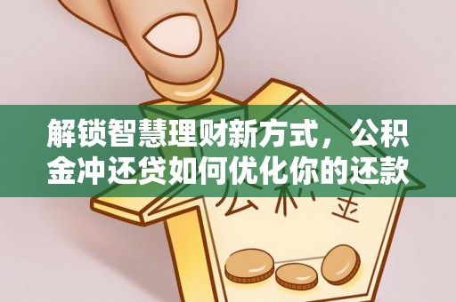 坪山新区解锁智慧理财新方式，公积金冲还贷如何优化你的还款计划
