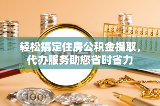 坪山新区轻松搞定住房公积金提取，代办服务助您省时省力
