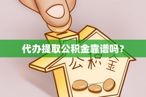 坪山新区代办提取公积金靠谱吗？