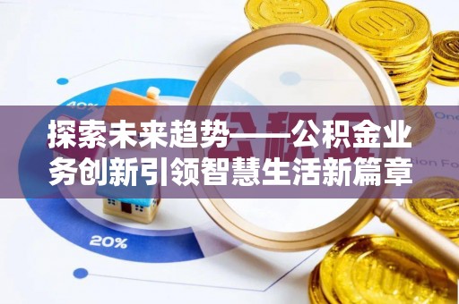 坪山新区探索未来趋势——公积金业务创新引领智慧生活新篇章