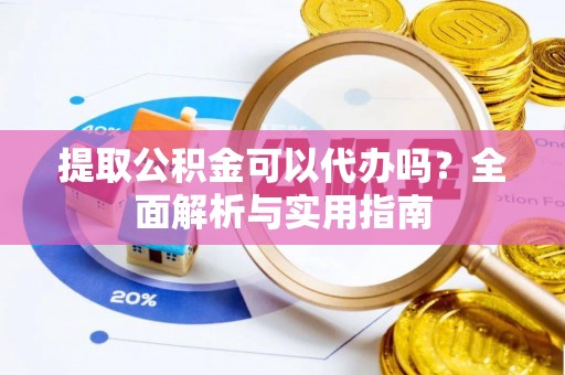 坪山新区提取公积金可以代办吗？全面解析与实用指南