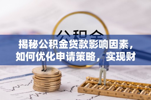 坪山新区揭秘公积金贷款影响因素，如何优化申请策略，实现财务自由？