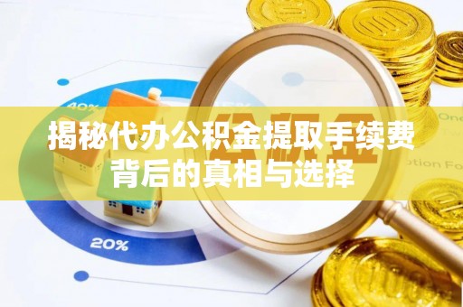 坪山新区揭秘代办公积金提取手续费背后的真相与选择
