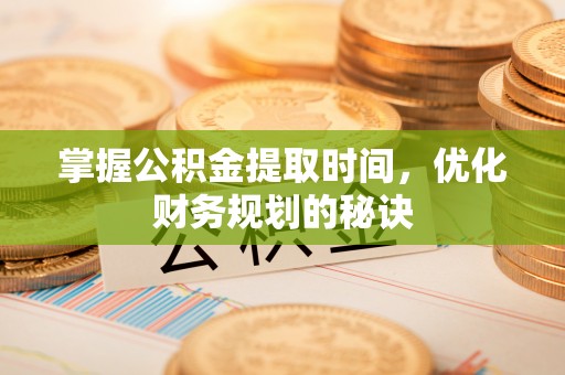 坪山新区掌握公积金提取时间，优化财务规划的秘诀