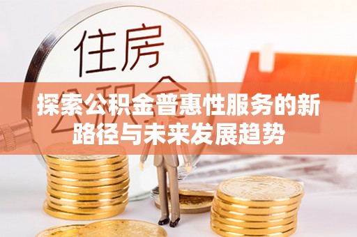 坪山新区探索公积金普惠性服务的新路径与未来发展趋势