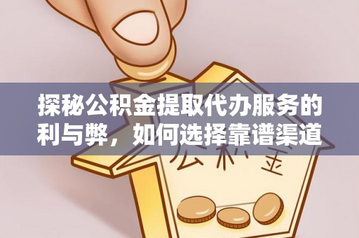 坪山新区探秘公积金提取代办服务的利与弊，如何选择靠谱渠道？