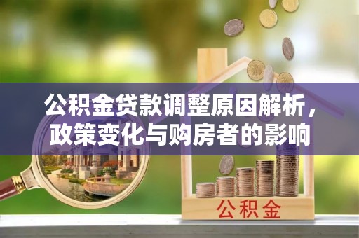 坪山新区公积金贷款调整原因解析，政策变化与购房者的影响