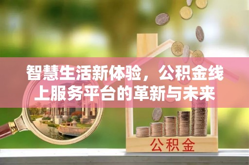 坪山新区智慧生活新体验，公积金线上服务平台的革新与未来