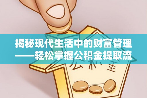 坪山新区揭秘现代生活中的财富管理——轻松掌握公积金提取流程的艺术