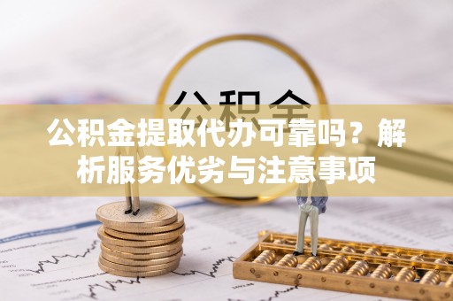 坪山新区公积金提取代办可靠吗？解析服务优劣与注意事项