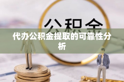 坪山新区代办公积金提取的可靠性分析