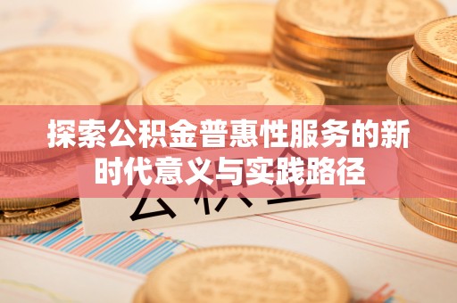 坪山新区探索公积金普惠性服务的新时代意义与实践路径