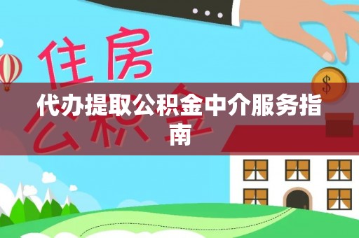坪山新区代办提取公积金中介服务指南