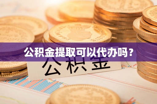 坪山新区公积金提取可以代办吗？