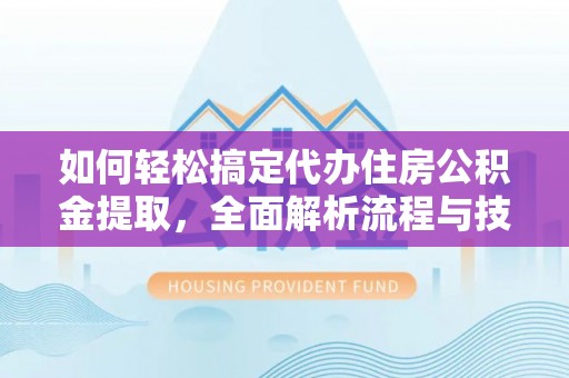 坪山新区如何轻松搞定代办住房公积金提取，全面解析流程与技巧