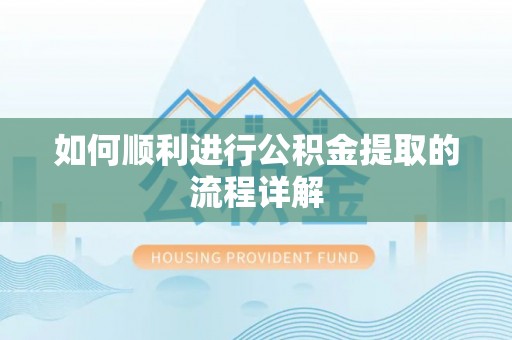 坪山新区如何顺利进行公积金提取的流程详解
