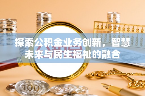 坪山新区探索公积金业务创新，智慧未来与民生福祉的融合