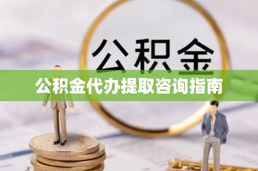 坪山新区公积金代办提取咨询指南