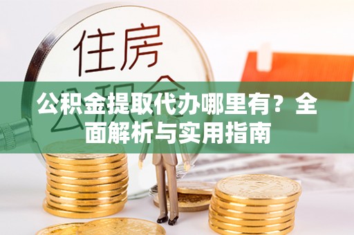 坪山新区公积金提取代办哪里有？全面解析与实用指南